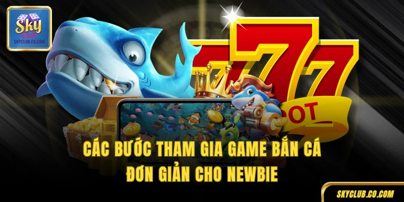 Các bước tham gia game bắn cá đơn giản cho newbie