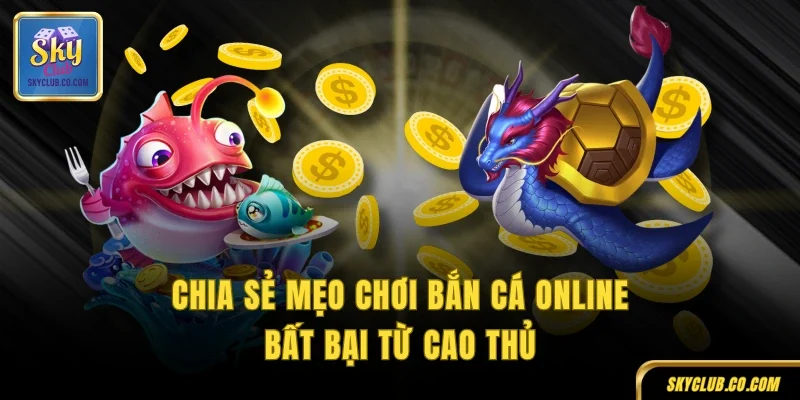 Chia sẻ mẹo chơi bắn cá online bất bại từ cao thủ