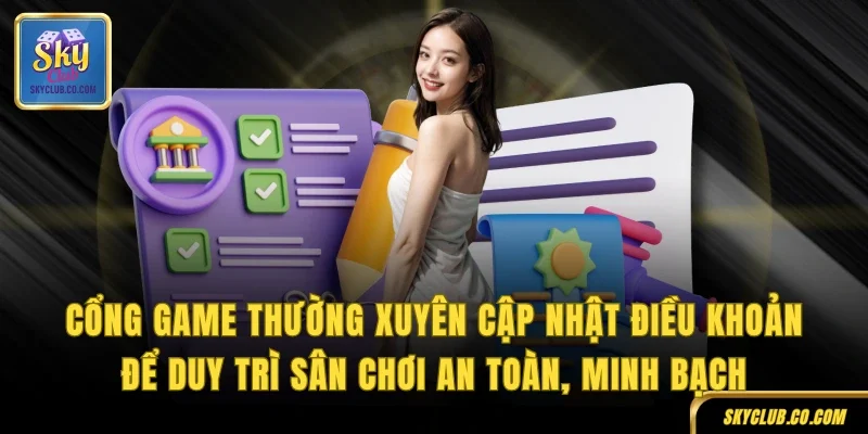 Cổng game thường xuyên cập nhật điều khoản để duy trì sân chơi an toàn, minh bạch