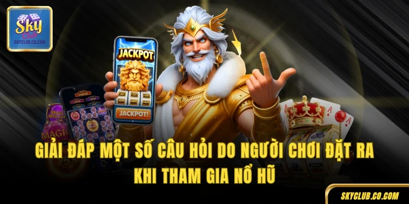 Giải đáp một số câu hỏi do người chơi đặt ra khi tham gia nổ hũ