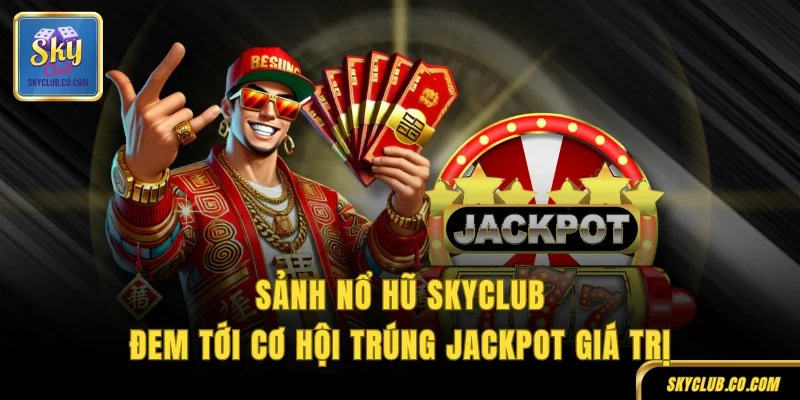 Sảnh nổ hũ SKYCLUB đem tới cơ hội trúng Jackpot giá trị