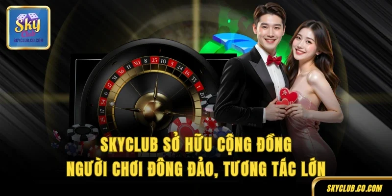 SKYCLUB sở hữu cộng đồng người chơi đông đảo, tương tác lớn