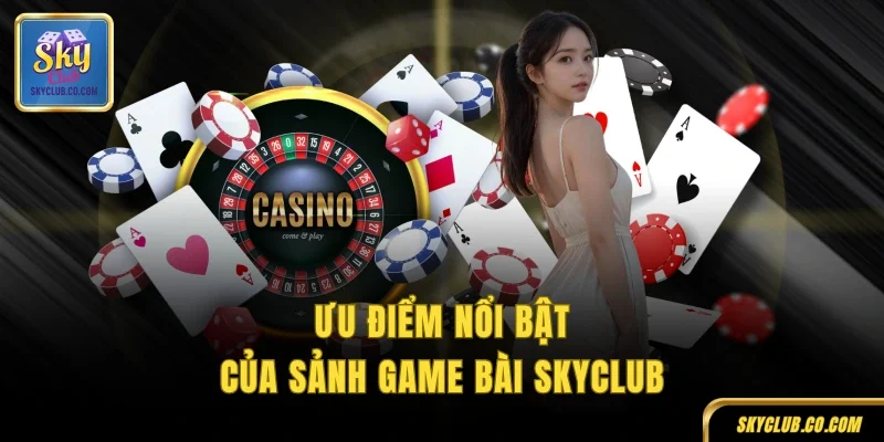 Ưu điểm nổi bật của sảnh game bài SKYCLUB